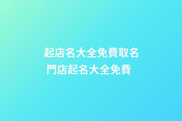 起店名大全免費取名 門店起名大全免費-第1張-店鋪起名-玄機派